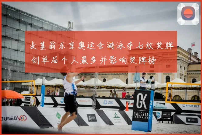 麦基翁东京奥运会游泳夺七枚奖牌 创单届个人最多并影响奖牌榜