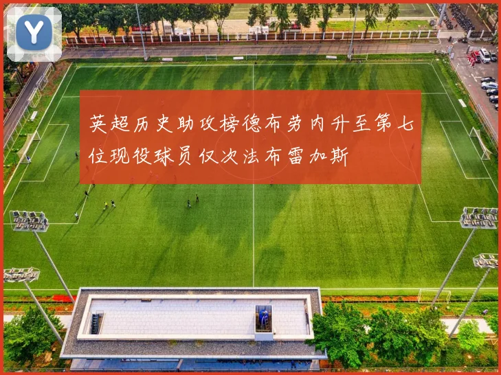 英超历史助攻榜德布劳内升至第七位现役球员仅次法布雷加斯