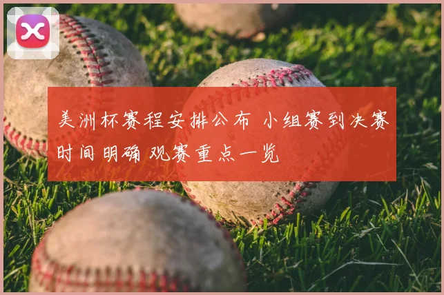 美洲杯赛程安排公布 小组赛到决赛时间明确 观赛重点一览