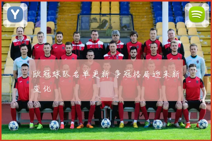 欧冠球队名单更新 争冠格局迎来新变化