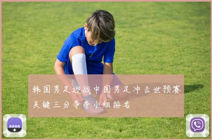 韩国男足迎战中国男足冲击世预赛关键三分争夺小组排名