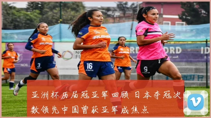 亚洲杯历届冠亚军回顾 日本夺冠次数领先中国曾获亚军成焦点