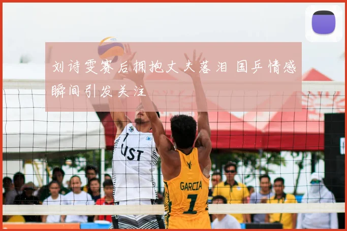 刘诗雯赛后拥抱丈夫落泪 国乒情感瞬间引发关注