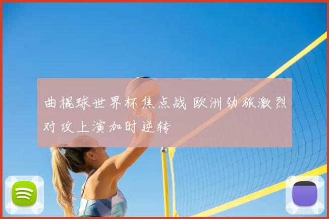 曲棍球世界杯焦点战 欧洲劲旅激烈对攻上演加时逆转