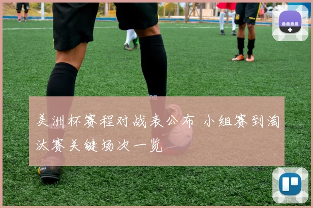 美洲杯赛程对战表公布 小组赛到淘汰赛关键场次一览