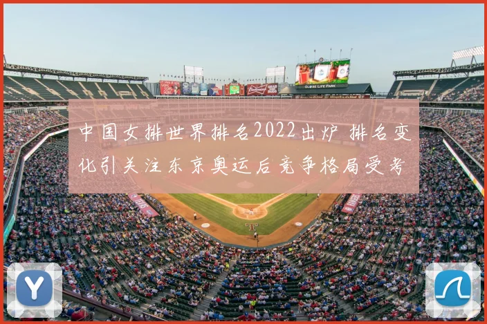 中国女排世界排名2022出炉 排名变化引关注东京奥运后竞争格局受考验