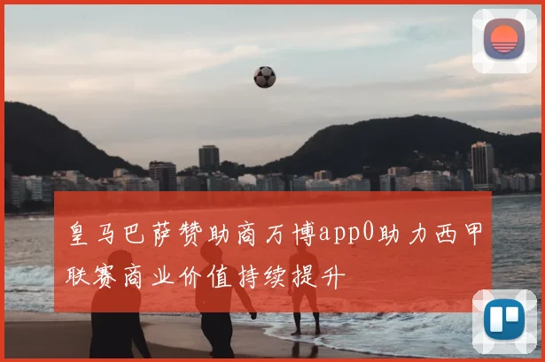 皇马巴萨赞助商万博app0助力西甲联赛商业价值持续提升