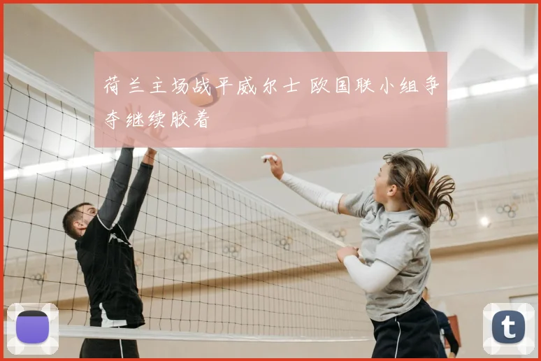 荷兰主场战平威尔士 欧国联小组争夺继续胶着
