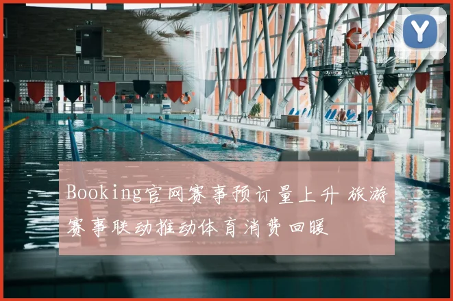Booking官网赛事预订量上升 旅游赛事联动推动体育消费回暖