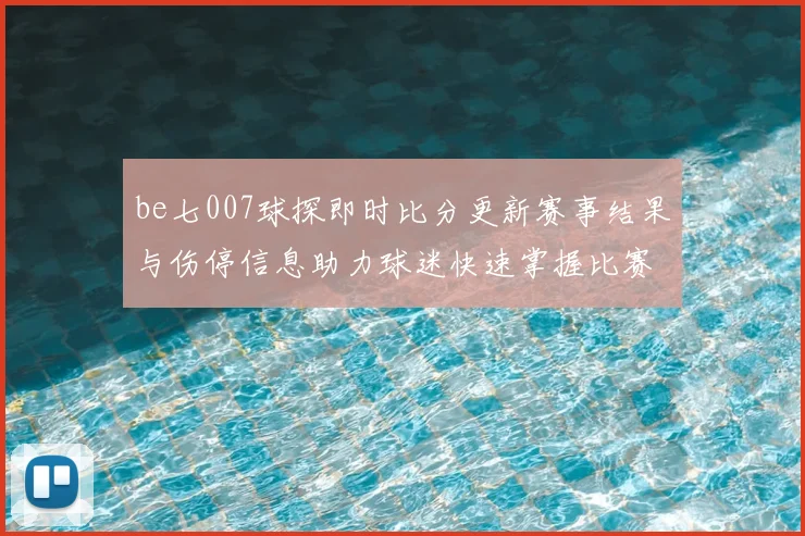 be七007球探即时比分更新赛事结果与伤停信息助力球迷快速掌握比赛动态