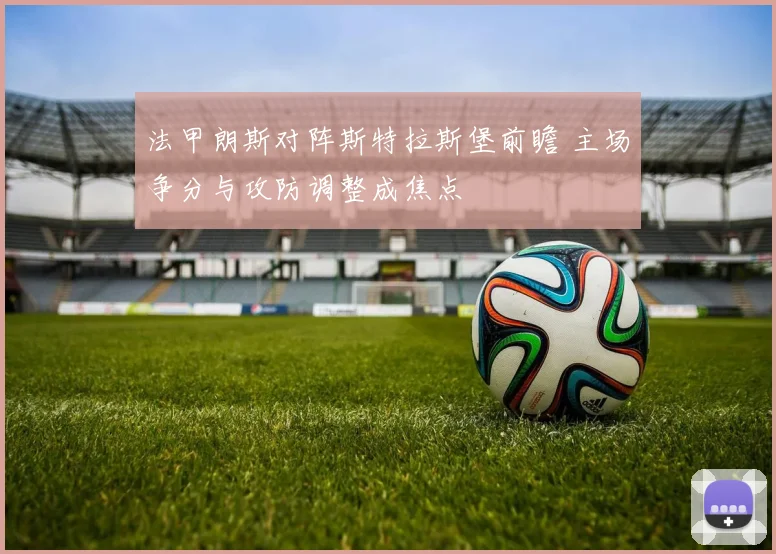 法甲朗斯对阵斯特拉斯堡前瞻 主场争分与攻防调整成焦点