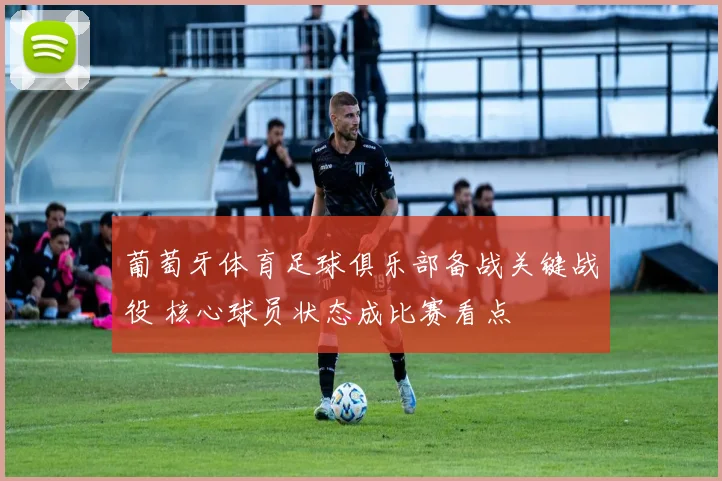葡萄牙体育足球俱乐部备战关键战役 核心球员状态成比赛看点