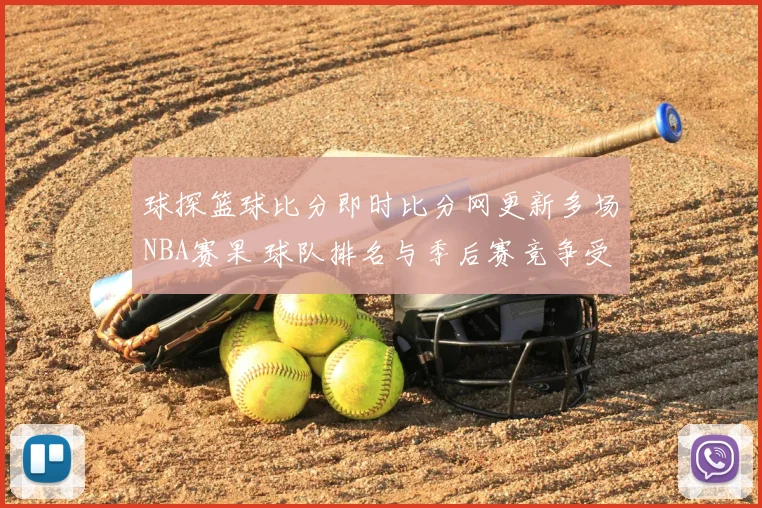 球探篮球比分即时比分网更新多场NBA赛果 球队排名与季后赛竞争受关注