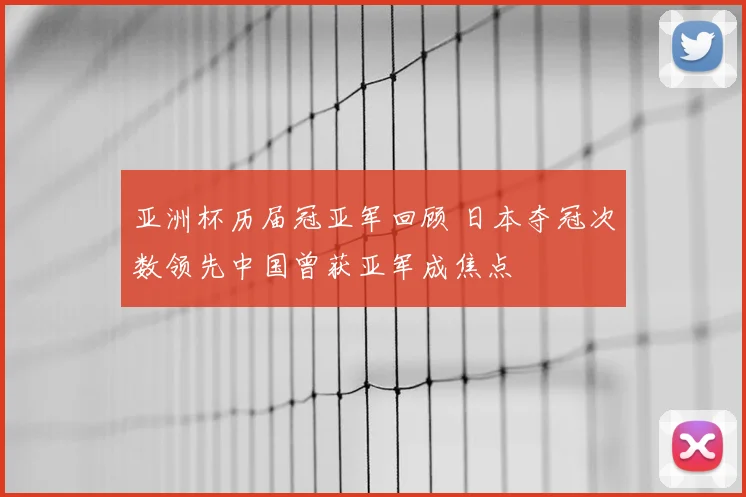 亚洲杯历届冠亚军回顾 日本夺冠次数领先中国曾获亚军成焦点