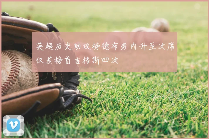 英超历史助攻榜德布劳内升至次席仅差榜首吉格斯四次