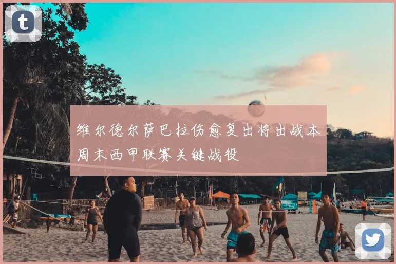 维尔德尔萨巴拉伤愈复出将出战本周末西甲联赛关键战役