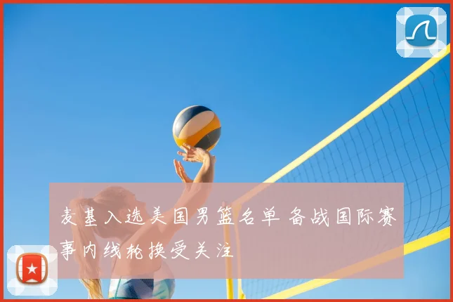 麦基入选美国男篮名单 备战国际赛事内线轮换受关注