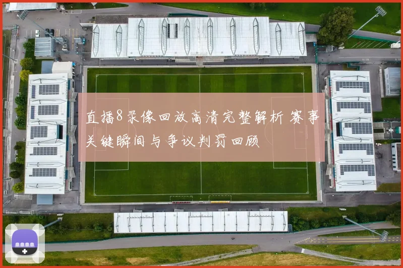 直播8录像回放高清完整解析 赛事关键瞬间与争议判罚回顾
