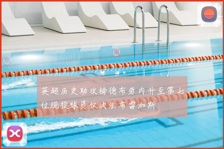 英超历史助攻榜德布劳内升至第七位现役球员仅次法布雷加斯