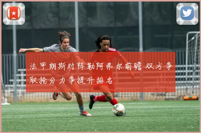 法甲朗斯对阵勒阿弗尔前瞻 双方争取抢分力争提升排名