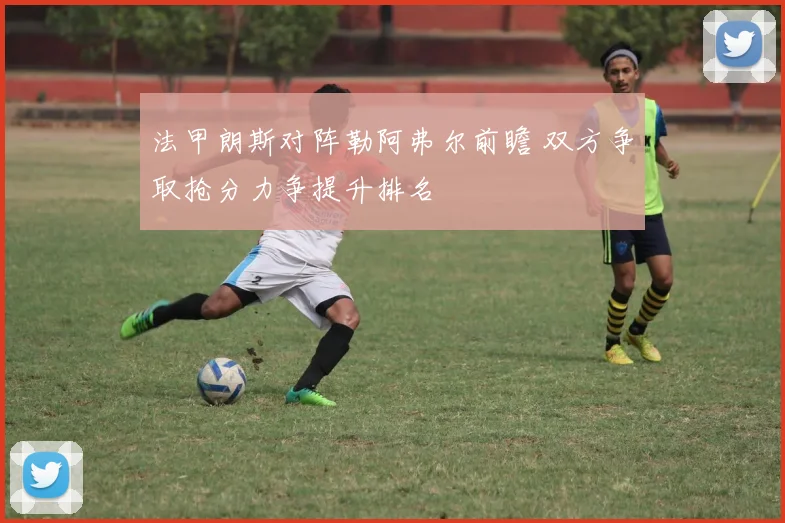 法甲朗斯对阵勒阿弗尔前瞻 双方争取抢分力争提升排名