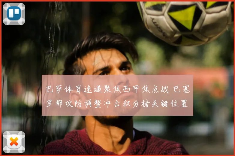 巴萨体育速递聚焦西甲焦点战 巴塞罗那攻防调整冲击积分榜关键位置