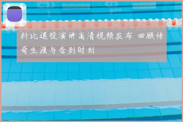 科比退役演讲高清视频发布 回顾传奇生涯与告别时刻