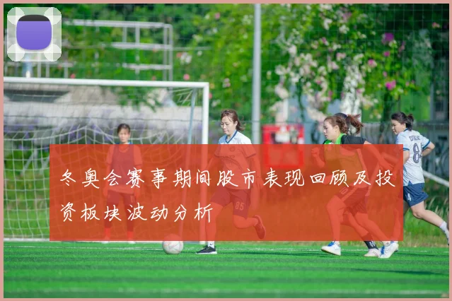 冬奥会赛事期间股市表现回顾及投资板块波动分析