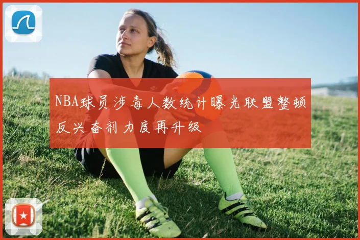 NBA球员涉毒人数统计曝光联盟整顿反兴奋剂力度再升级