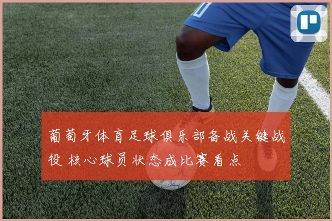 葡萄牙体育足球俱乐部备战关键战役 核心球员状态成比赛看点