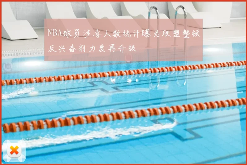 NBA球员涉毒人数统计曝光联盟整顿反兴奋剂力度再升级