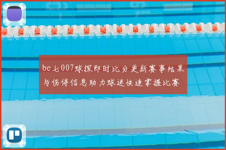 be七007球探即时比分更新赛事结果与伤停信息助力球迷快速掌握比赛动态