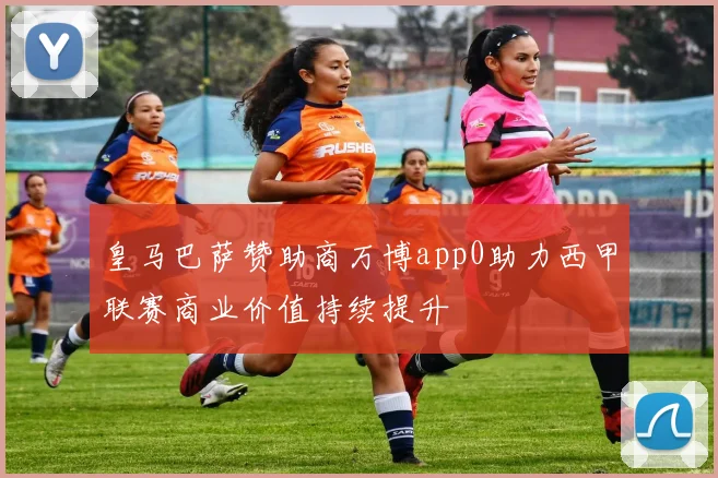 皇马巴萨赞助商万博app0助力西甲联赛商业价值持续提升
