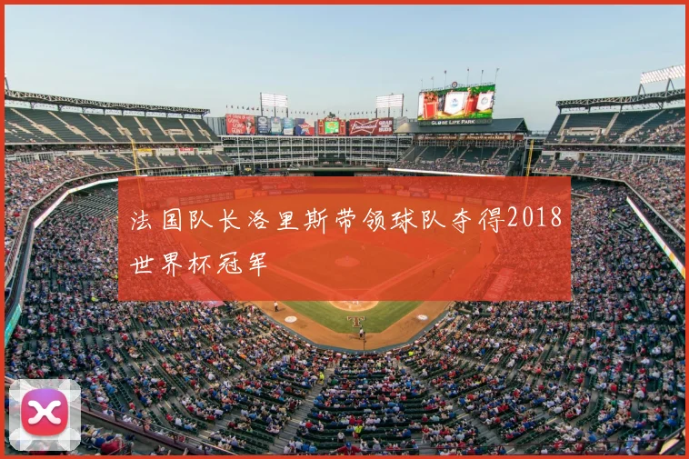 法国队长洛里斯带领球队夺得2018世界杯冠军
