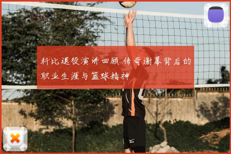 科比退役演讲回顾 传奇谢幕背后的职业生涯与篮球精神