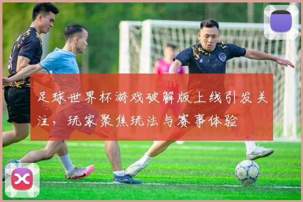 足球世界杯游戏破解版上线引发关注,玩家聚焦玩法与赛事体验