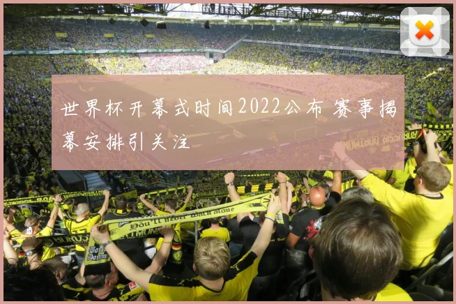 世界杯开幕式时间2022公布 赛事揭幕安排引关注