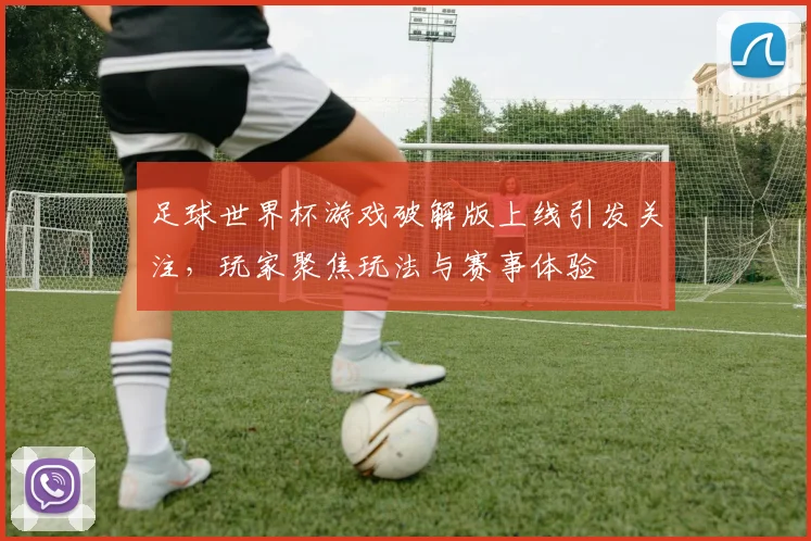 足球世界杯游戏破解版上线引发关注，玩家聚焦玩法与赛事体验