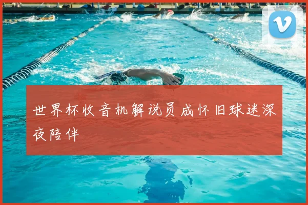 世界杯收音机解说员成怀旧球迷深夜陪伴