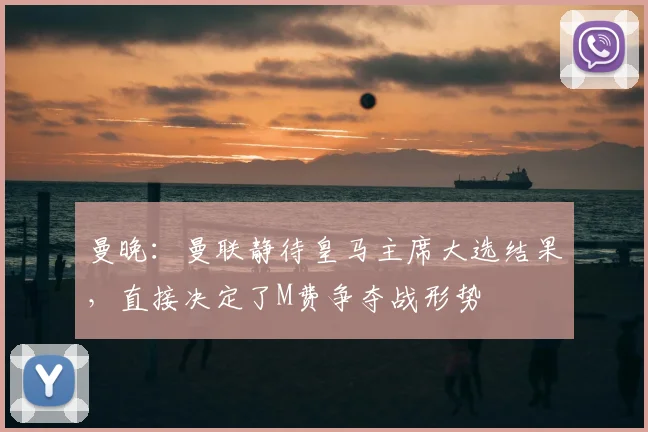 曼晚:曼联静待皇马主席大选结果,直接决定了M费争夺战形势