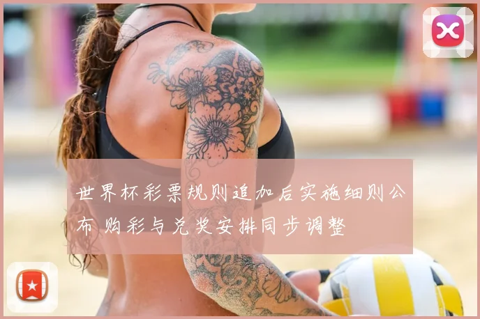 世界杯彩票规则追加后实施细则公布 购彩与兑奖安排同步调整
